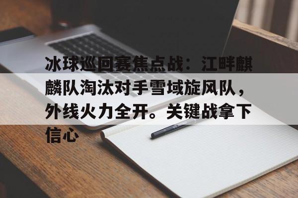 关于冰球巡回赛焦点战：江畔麒麟队淘汰对手雪域旋风队，外线火力全开。关键战拿下信心的信息